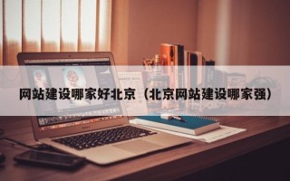 武穴网站建设哪家好北京（北京网站建设哪家强）